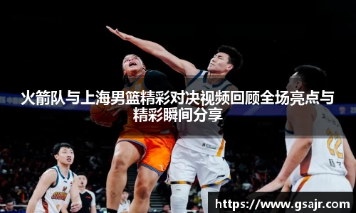 火箭队与上海男篮精彩对决视频回顾全场亮点与精彩瞬间分享