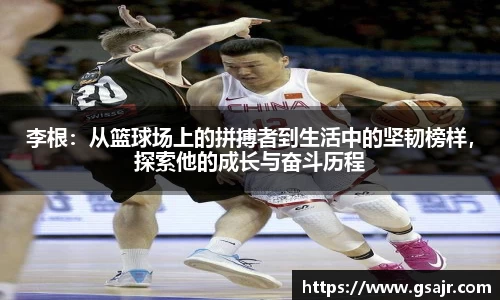 李根：从篮球场上的拼搏者到生活中的坚韧榜样，探索他的成长与奋斗历程